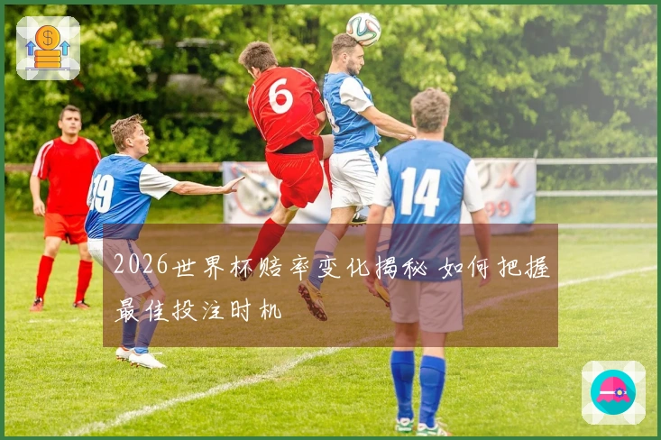 2026世界杯赔率变化揭秘 如何把握最佳投注时机