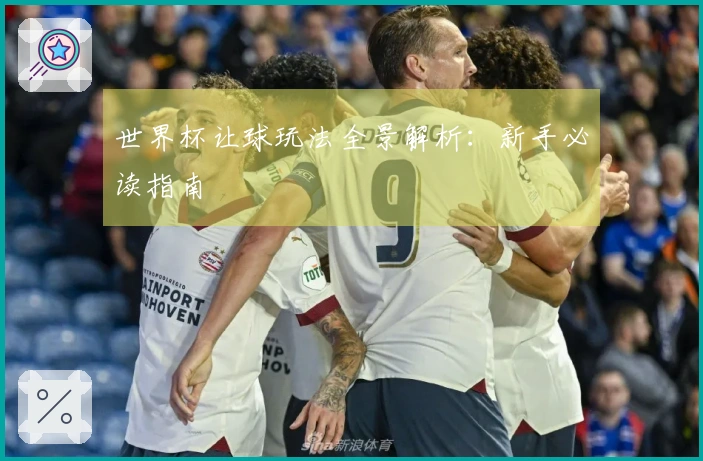 世界杯让球玩法全景解析：新手必读指南