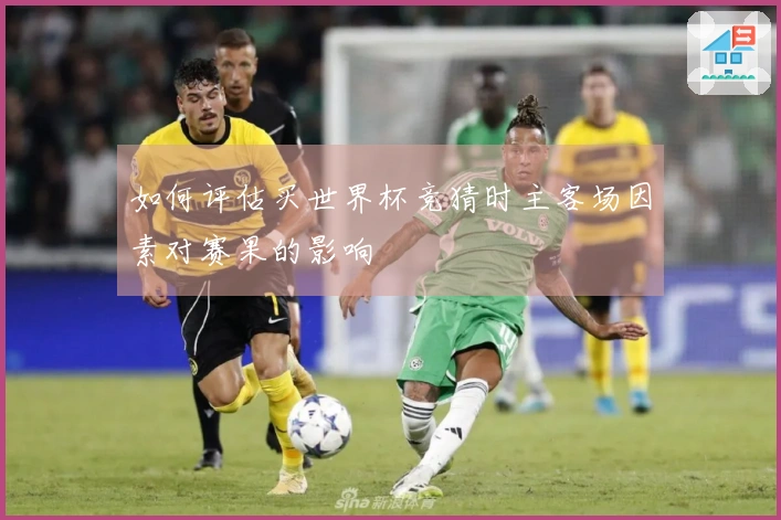 如何评估买世界杯竞猜时主客场因素对赛果的影响