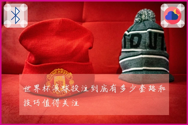 世界杯滚球投注到底有多少套路和技巧值得关注