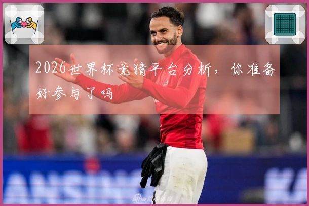 2026世界杯竞猜平台分析，你准备好参与了吗