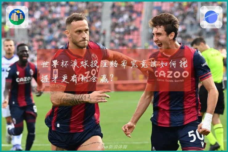 世界杯滚球投注赔率究竟该如何把握才更有机会赢？