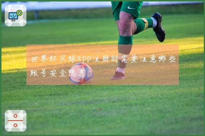 世界杯买球app注册时需要注意哪些账号安全隐患